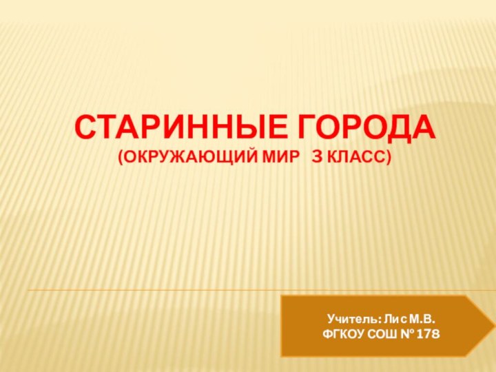 Старинные города (окружающий мир  3 класс) Учитель: Лис М.В.  ФГКОУ СОШ № 178