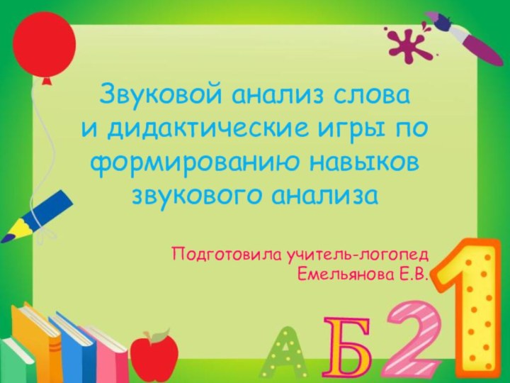 Звуковой анализ слова и дидактические игры по формированию навыков звукового анализа  Подготовила учитель-логопед Емельянова Е.В.
