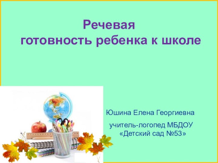 Речевая  готовность ребенка к школеучитель-логопед МБДОУ   «Детский сад №53»Юшина Елена Георгиевна