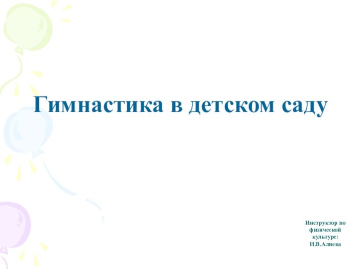 Инструктор по физической культуре:И.В.АлиеваГимнастика в детском саду