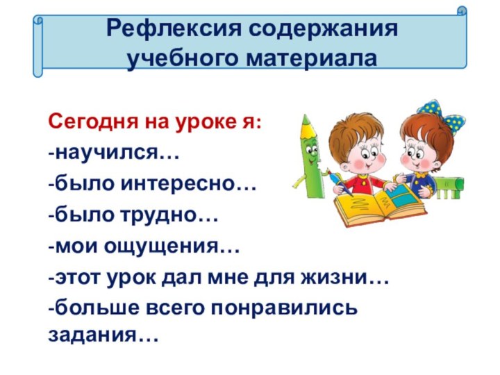 Рефлексия содержания учебного материала Сегодня на уроке я:-научился…-было интересно…-было трудно…-мои ощущения…-этот урок