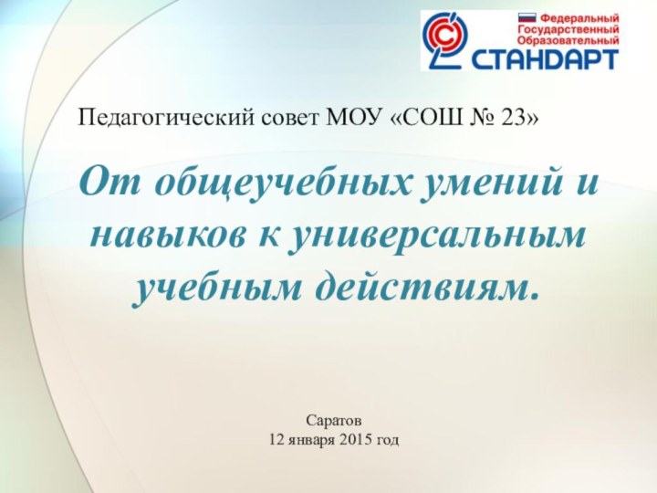 От общеучебных умений и навыков к универсальным учебным действиям.Саратов12 января 2015 годПедагогический