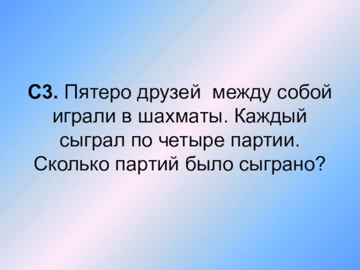 С3. Пятеро друзей между собой играли в шахматы. Каждый сыграл по четыре