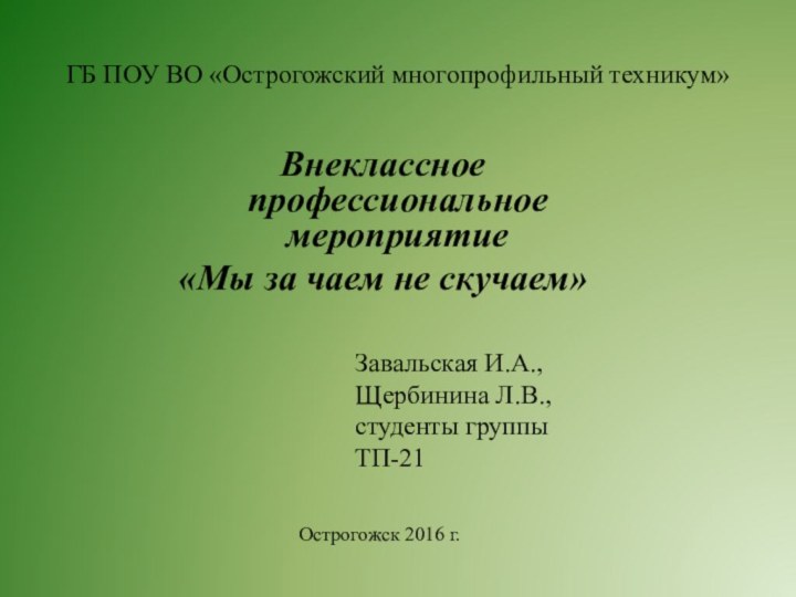 ГБ ПОУ ВО «Острогожский многопрофильный техникум» Внеклассное профессиональное мероприятие «Мы за чаем