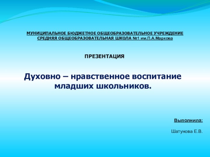 МУНИЦИПАЛЬНОЕ БЮДЖЕТНОЕ ОБЩЕОБРАЗОВАТЕЛЬНОЕ УЧРЕЖДЕНИЕ  СРЕДНЯЯ ОБЩЕОБРАЗОВАТЕЛЬНАЯ ШКОЛА №1 им.П.А.Маркова ПРЕЗЕНТАЦИЯДуховно –