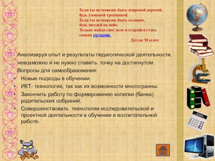 Если ты не можешь быть широкой дорогой, будь узенькой тропинкой. Если ты