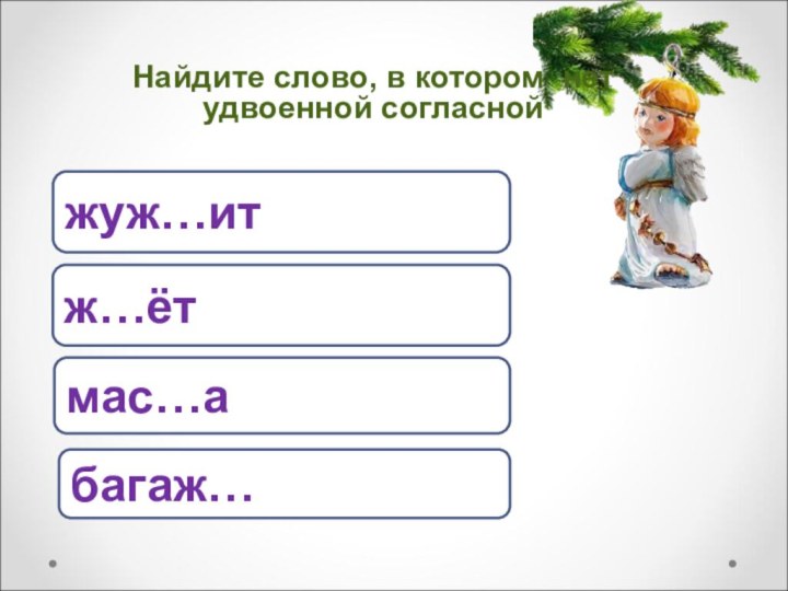 ж…ётжуж…итбагаж…мас…аНайдите слово, в котором нет удвоенной согласной