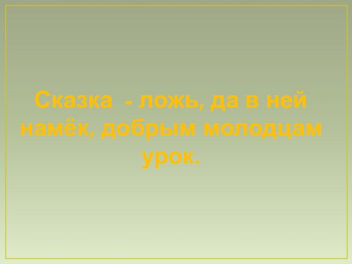 Сказка - ложь, да в ней намёк, добрым молодцам урок.