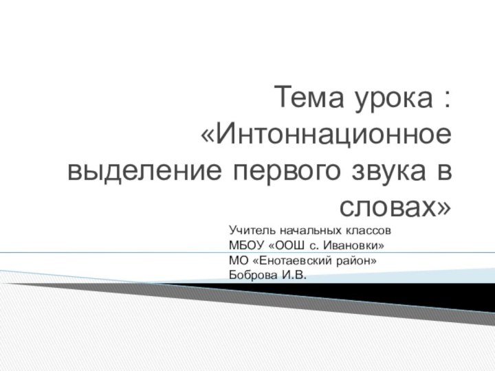 Тема урока : «Интоннационное выделение первого звука в словах» Учитель начальных