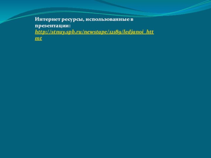 Интернет ресурсы, использованные в  презентации: http://stnuy.spb.ru/newstape/12189/ledjanoi_httmt