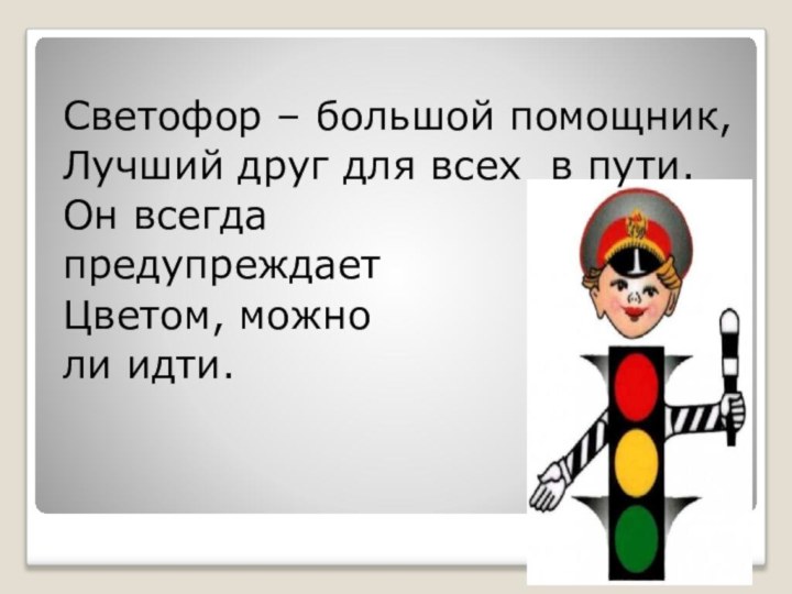 Светофор – большой помощник, Лучший друг для всех в пути.Он всегда предупреждаетЦветом, можно ли идти.