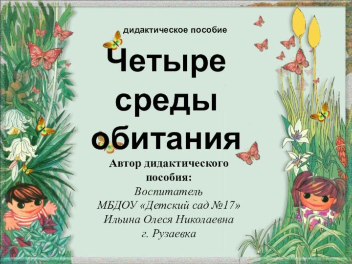 дидактическое пособие Четыре среды обитанияАвтор дидактического пособия:Воспитатель МБДОУ «Детский сад №17»Ильина Олеся Николаевнаг. Рузаевка