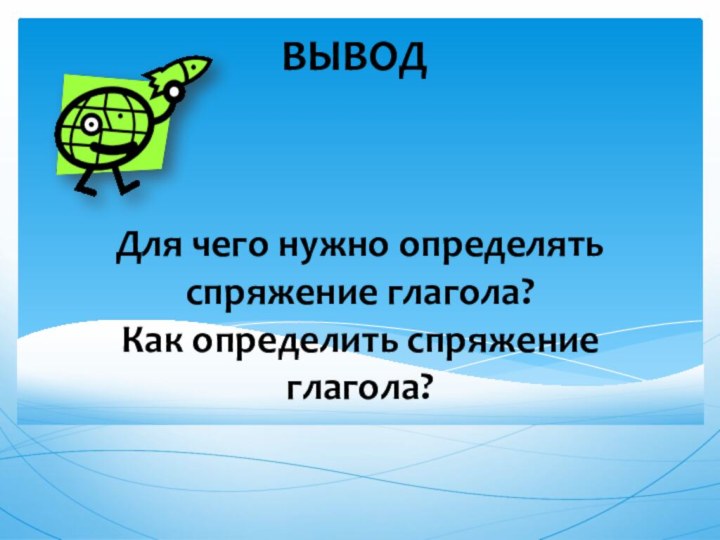 Для чего нужно определять спряжение глагола? Как определить спряжение глагола?ВЫВОД