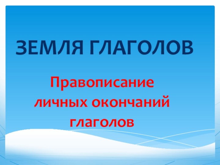 ЗЕМЛЯ ГЛАГОЛОВПравописание личных окончаний глаголов