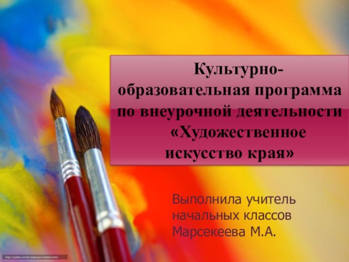 Культурно-образовательная программа по внеурочной деятельности«Художественное искусство края»Выполнила учитель начальных классовМарсекеева М.А.