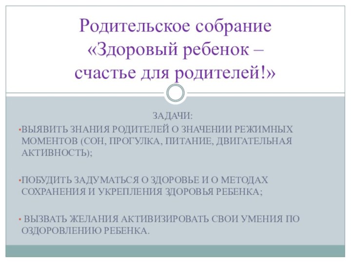 ЗАДАЧИ:ВЫЯВИТЬ ЗНАНИЯ РОДИТЕЛЕЙ О ЗНАЧЕНИИ РЕЖИМНЫХ МОМЕНТОВ (СОН, ПРОГУЛКА, ПИТАНИЕ, ДВИГАТЕЛЬНАЯ АКТИВНОСТЬ);ПОБУДИТЬ