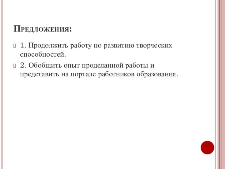 Предложения:1. Продолжить работу по развитию творческих способностей.2. Обобщить опыт проделанной работы и