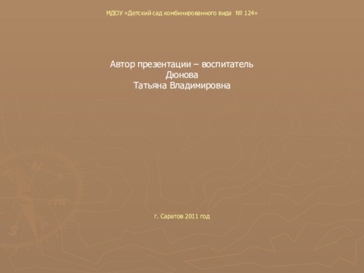 МДОУ «Детский сад комбинированного вида № 124»Автор презентации – воспитатель Дюнова Татьяна Владимировнаг. Саратов 2011 год