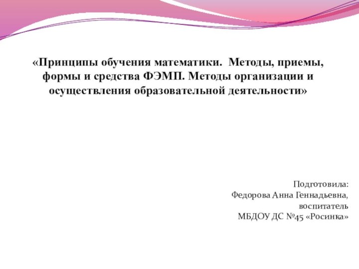 «Принципы обучения математики. Методы, приемы, формы и средства ФЭМП. Методы организации и