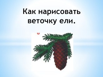 Как нарисовать веточку ели. презентация к уроку по изобразительному искусству (изо, 1 класс) по теме