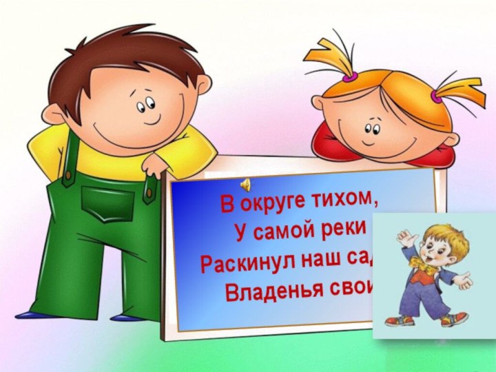 В округе тихом, У самой рекиРаскинул наш садик Владенья свои.