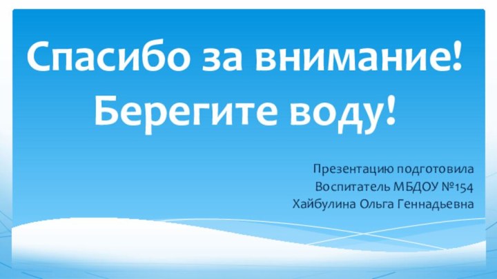 Спасибо за внимание! Берегите воду!Презентацию подготовилаВоспитатель МБДОУ №154Хайбулина Ольга Геннадьевна