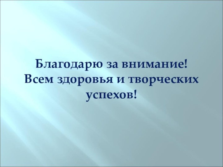 Благодарю за внимание! Всем здоровья и творческих успехов!