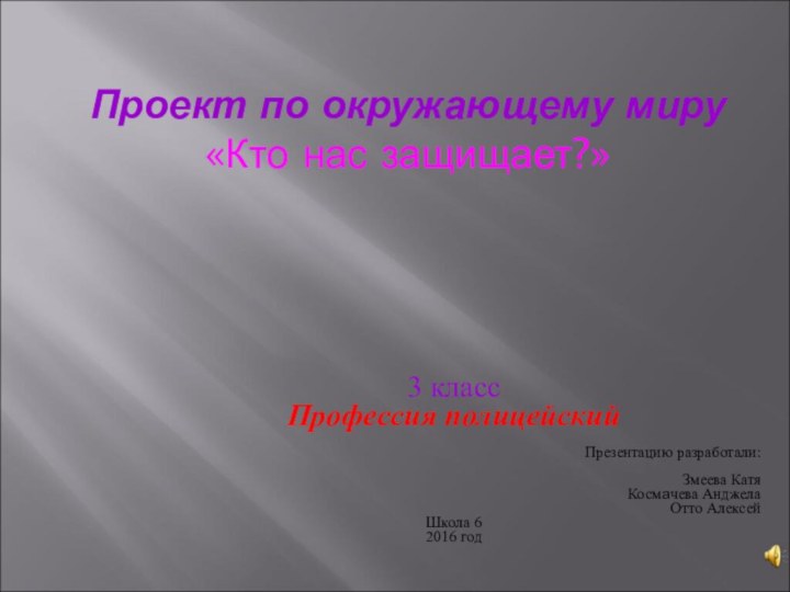 Проект по окружающему миру «Кто нас защищает?» 3 классПрофессия полицейскийПрезентацию разработали:Змеева КатяКосмачева АнджелаОтто АлексейШкола 62016 год