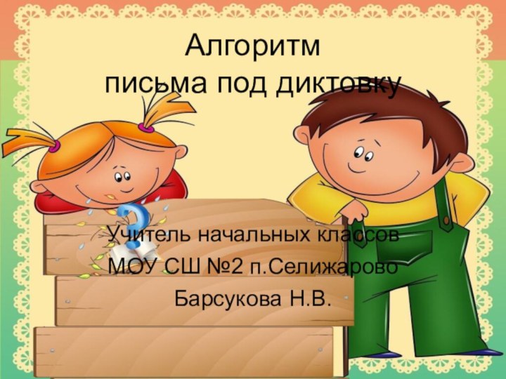 Алгоритм  письма под диктовкуУчитель начальных классовМОУ СШ №2 п.СелижаровоБарсукова Н.В.