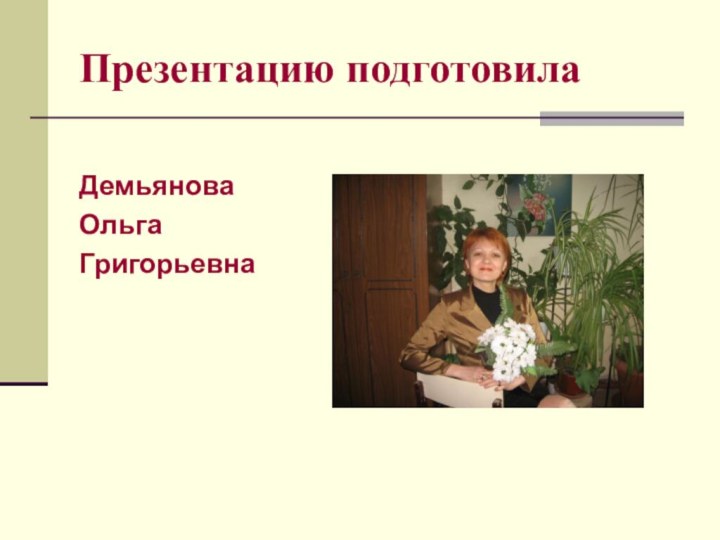 Презентацию подготовилаДемьянова Ольга Григорьевна