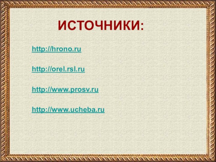 http://hrono.ruhttp://orel.rsl.ruhttp://www.prosv.ruhttp://www.ucheba.ruИСТОЧНИКИ: