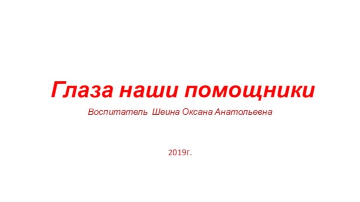 Глаза наши помощникиВоспитатель Шеина Оксана Анатольевна2019г.