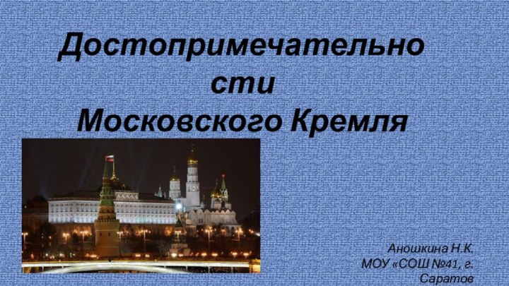 ДостопримечательностиМосковского КремляАношкина Н.К.МОУ «СОШ №41, г. Саратов