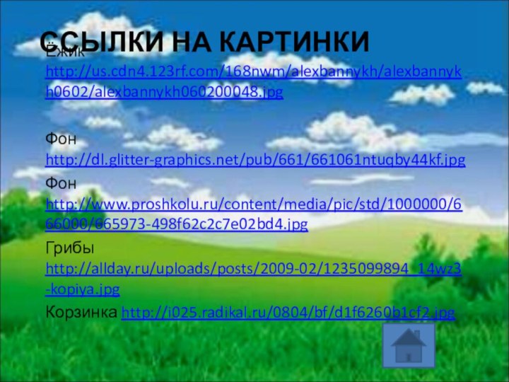 ССЫЛКИ НА КАРТИНКИЁжик http://us.cdn4.123rf.com/168nwm/alexbannykh/alexbannykh0602/alexbannykh060200048.jpgФон http://dl.glitter-graphics.net/pub/661/661061ntuqby44kf.jpgФон http://www.proshkolu.ru/content/media/pic/std/1000000/666000/665973-498f62c2c7e02bd4.jpgГрибы http://allday.ru/uploads/posts/2009-02/1235099894_14wz3-kopiya.jpgКорзинка http://i025.radikal.ru/0804/bf/d1f6260b1cf2.jpg