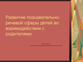 Презентация Развитие познавательно-речевой сферы во взаимодействии с родителями презентация по логопедии по теме