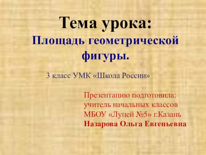 Тема урока:  Площадь геометрической фигуры.3 класс УМК «Школа России»Презентацию подготовила:учитель