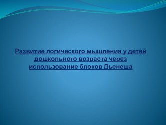 Развитие логического мышления у детей дошкольного возраста через использование блоков Дьенеша презентация к занятию (старшая группа) по теме