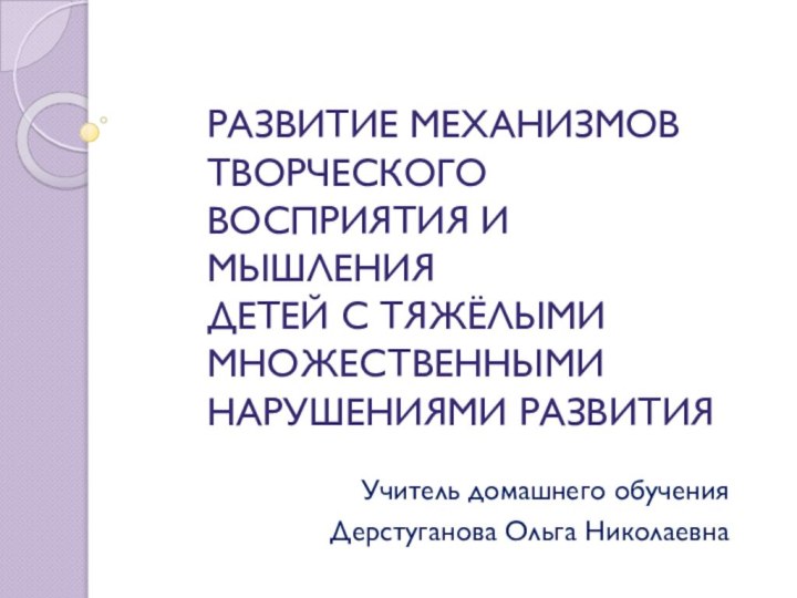 РАЗВИТИЕ МЕХАНИЗМОВ ТВОРЧЕСКОГО ВОСПРИЯТИЯ И МЫШЛЕНИЯ  ДЕТЕЙ С ТЯЖЁЛЫМИ МНОЖЕСТВЕННЫМИ НАРУШЕНИЯМИ