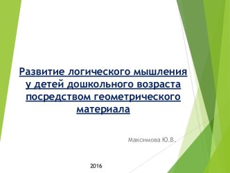 Развитие логического мышления у детей дошкольного возраста посредством геометрического материала методическая разработка по математике (младшая, средняя, старшая, подготовительная группа) по теме