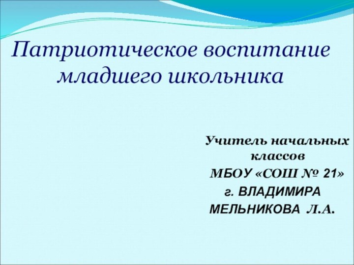 Патриотическое воспитание младшего школьника   Учитель начальных классов  МБОУ «СОШ