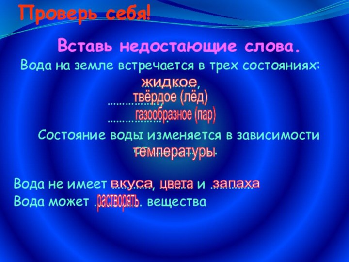 Проверь себя!  	Вставь недостающие слова.Вода на земле встречается в трех