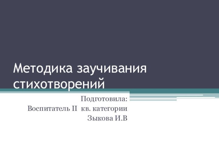 Методика заучивания стихотворенийПодготовила:Воспитатель II кв. категорииЗыкова И.В