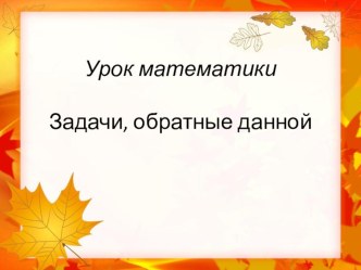 Задачи , обратные данной презентация к уроку по математике (2 класс)