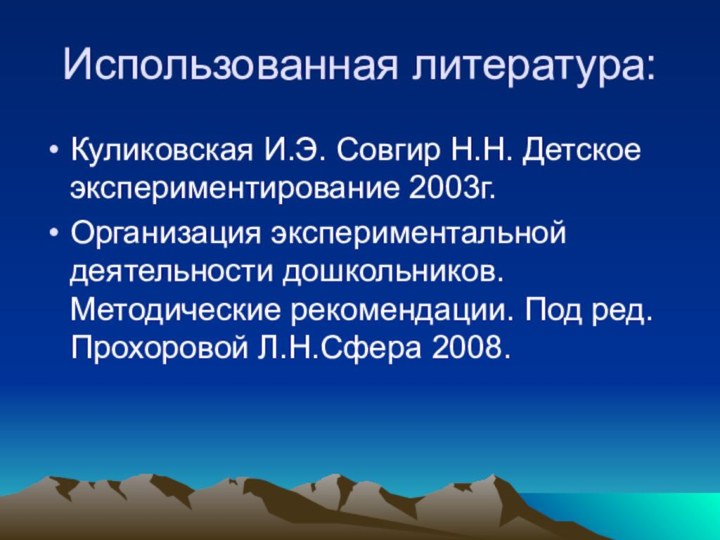 Использованная литература:Куликовская И.Э. Совгир Н.Н. Детское экспериментирование 2003г.Организация экспериментальной деятельности дошкольников. Методические