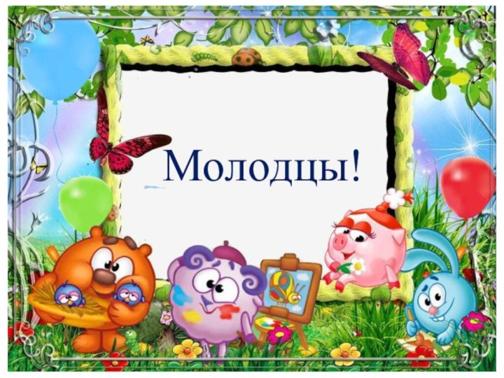 Молодцы!