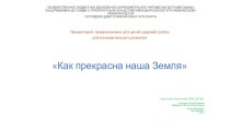 Презентация для совместной образовательной деятельности по познавательному развитию для детей средней группы Как прекрасна наша Земля. презентация к уроку по окружающему миру (средняя группа)