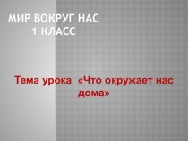 Презентация к уроку Что окружает нас дома?, 1 класс презентация к уроку по окружающему миру