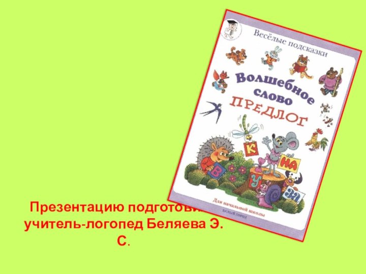 Презентацию подготовила учитель-логопед Беляева Э.С.