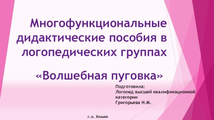 Многофункциональные дидактические пособия в логопедических группах«Волшебная пуговка»Подготовила: Логопед высшей квалификационной категории Григорьева Н.М.г.о. Химки