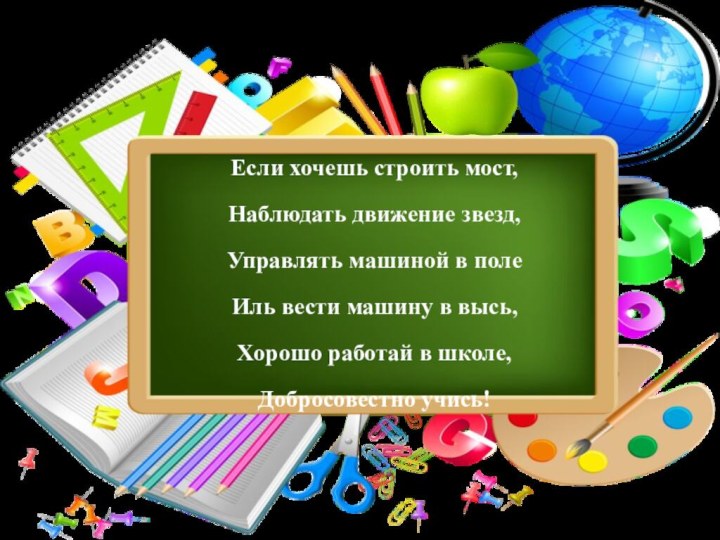 Если хочешь строить мост, Наблюдать движение звезд, Управлять машиной в поле Иль